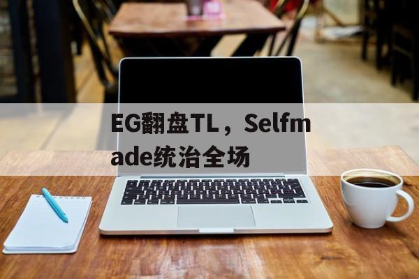 PG电子娱乐在线-EG翻盘TL，Selfmade统治全场的简单介绍